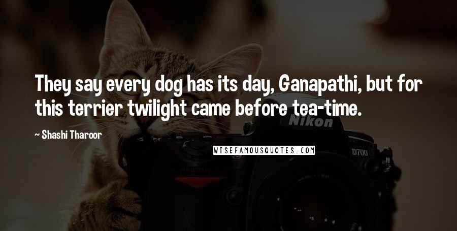 Shashi Tharoor Quotes: They say every dog has its day, Ganapathi, but for this terrier twilight came before tea-time.