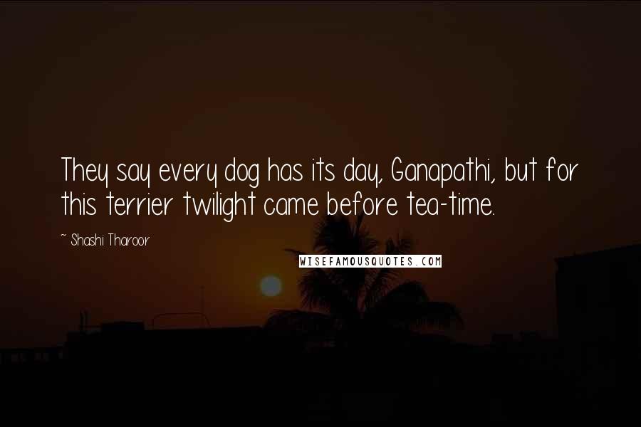 Shashi Tharoor Quotes: They say every dog has its day, Ganapathi, but for this terrier twilight came before tea-time.