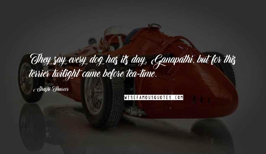 Shashi Tharoor Quotes: They say every dog has its day, Ganapathi, but for this terrier twilight came before tea-time.