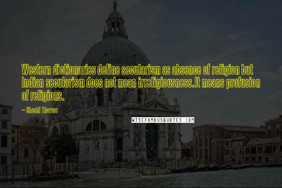 Shashi Tharoor Quotes: Western dictionaries define secularism as absence of religion but Indian secularism does not mean irreligiousness.It means profusion of religions.