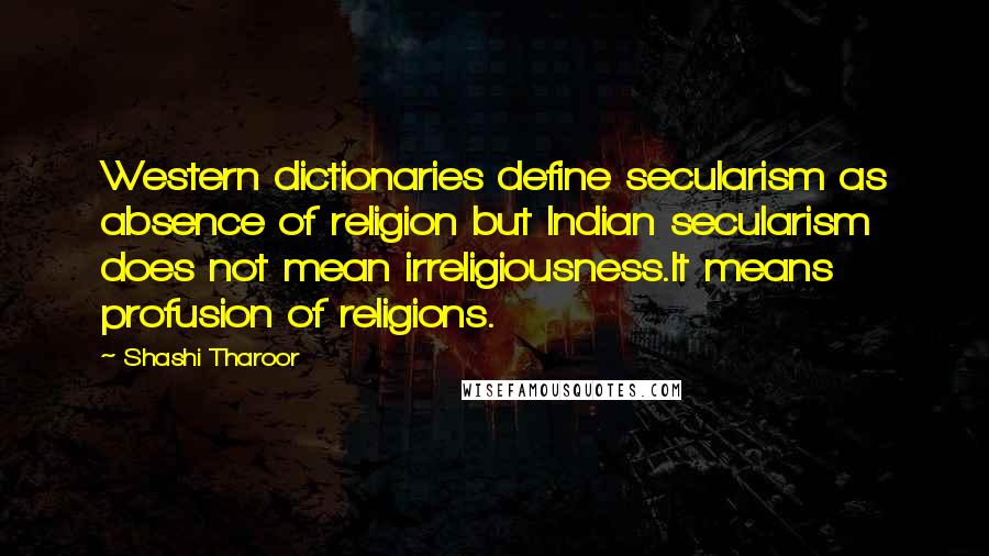 Shashi Tharoor Quotes: Western dictionaries define secularism as absence of religion but Indian secularism does not mean irreligiousness.It means profusion of religions.