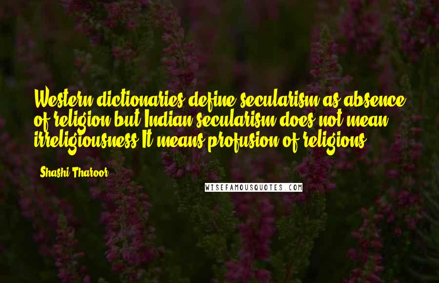 Shashi Tharoor Quotes: Western dictionaries define secularism as absence of religion but Indian secularism does not mean irreligiousness.It means profusion of religions.