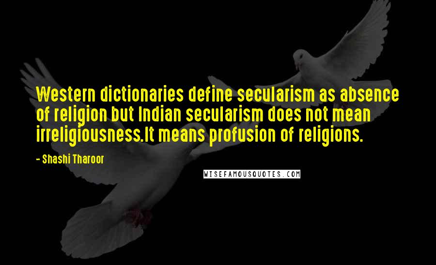 Shashi Tharoor Quotes: Western dictionaries define secularism as absence of religion but Indian secularism does not mean irreligiousness.It means profusion of religions.