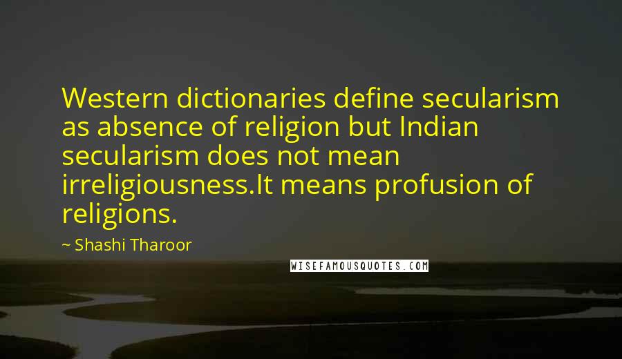 Shashi Tharoor Quotes: Western dictionaries define secularism as absence of religion but Indian secularism does not mean irreligiousness.It means profusion of religions.