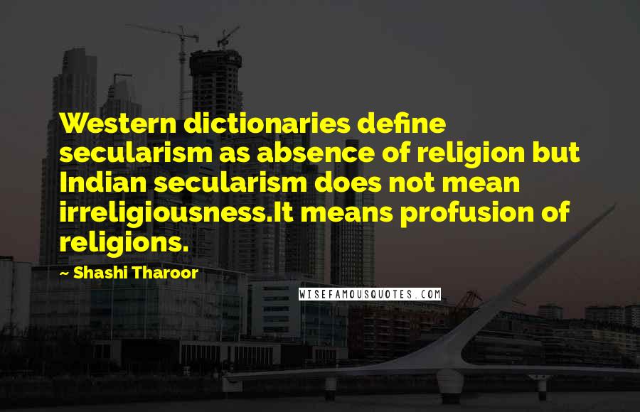 Shashi Tharoor Quotes: Western dictionaries define secularism as absence of religion but Indian secularism does not mean irreligiousness.It means profusion of religions.