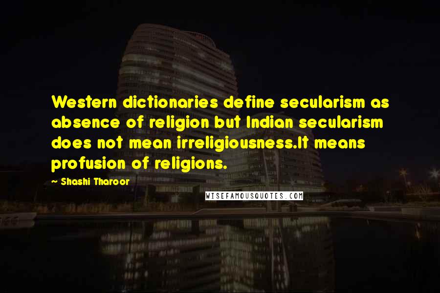 Shashi Tharoor Quotes: Western dictionaries define secularism as absence of religion but Indian secularism does not mean irreligiousness.It means profusion of religions.