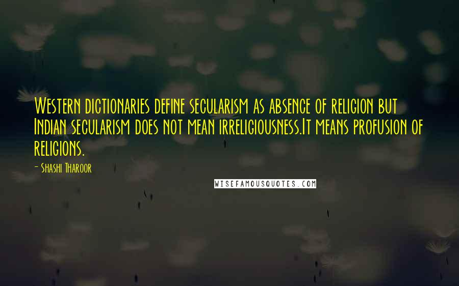 Shashi Tharoor Quotes: Western dictionaries define secularism as absence of religion but Indian secularism does not mean irreligiousness.It means profusion of religions.