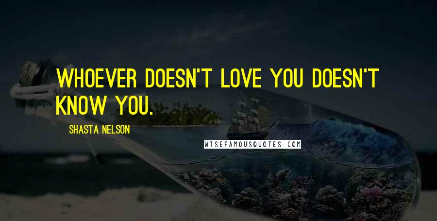 Shasta Nelson Quotes: Whoever doesn't love you doesn't know you.