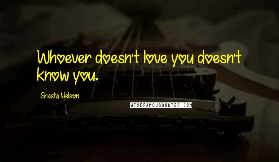 Shasta Nelson Quotes: Whoever doesn't love you doesn't know you.