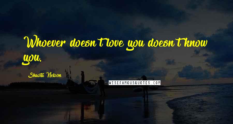 Shasta Nelson Quotes: Whoever doesn't love you doesn't know you.