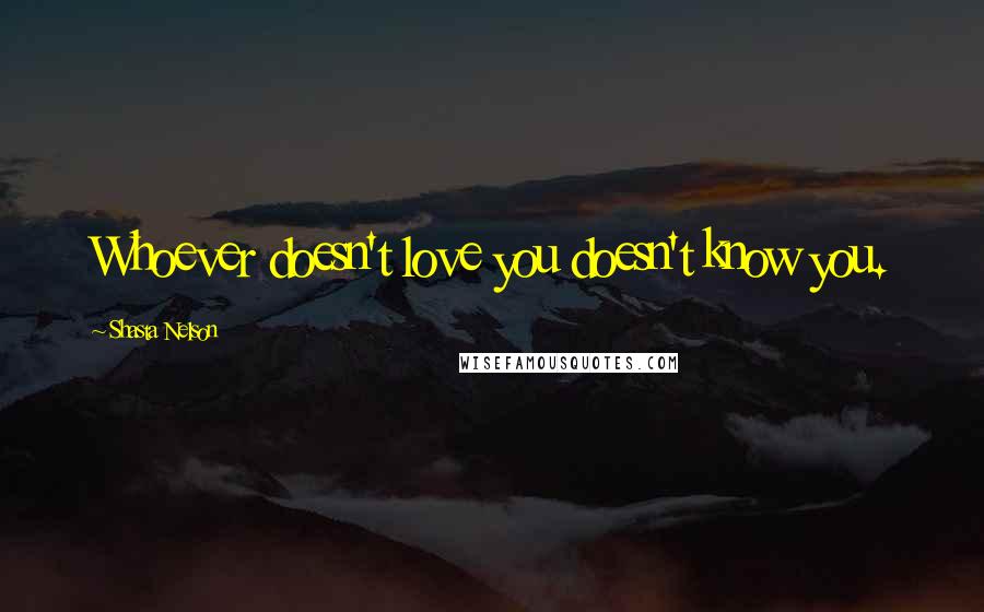 Shasta Nelson Quotes: Whoever doesn't love you doesn't know you.