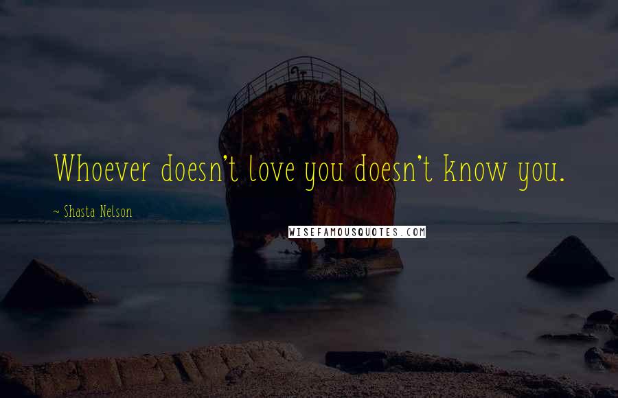 Shasta Nelson Quotes: Whoever doesn't love you doesn't know you.
