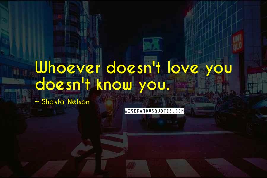 Shasta Nelson Quotes: Whoever doesn't love you doesn't know you.