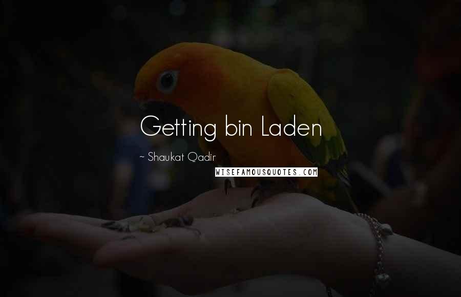 Shaukat Qadir Quotes: Getting bin Laden