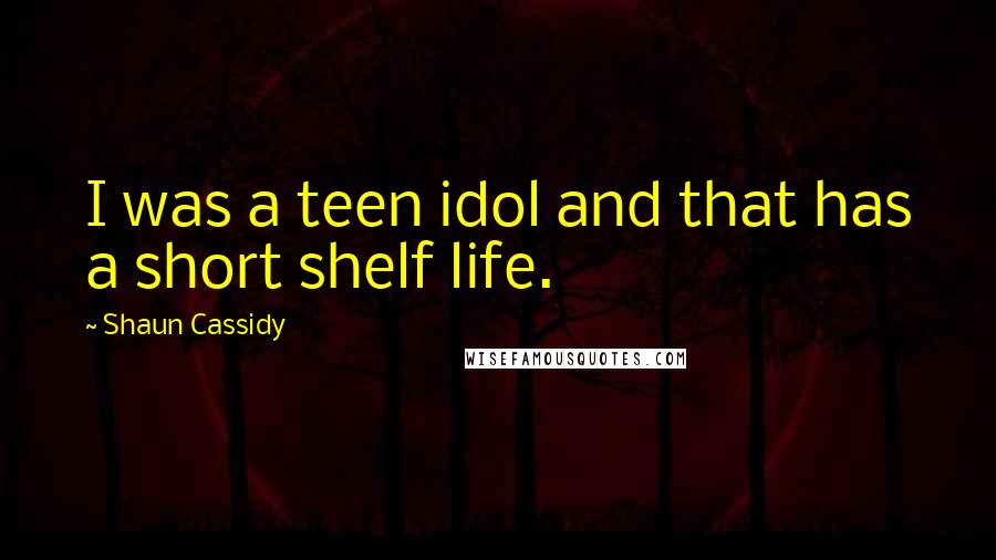 Shaun Cassidy Quotes: I was a teen idol and that has a short shelf life.