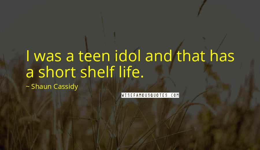 Shaun Cassidy Quotes: I was a teen idol and that has a short shelf life.
