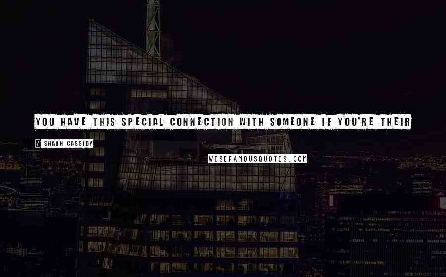 Shaun Cassidy Quotes: You have this special connection with someone if you're their first record or their first concert or their first poster or whatever it is.