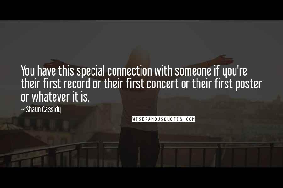 Shaun Cassidy Quotes: You have this special connection with someone if you're their first record or their first concert or their first poster or whatever it is.