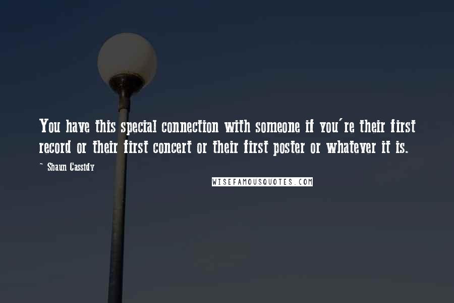 Shaun Cassidy Quotes: You have this special connection with someone if you're their first record or their first concert or their first poster or whatever it is.