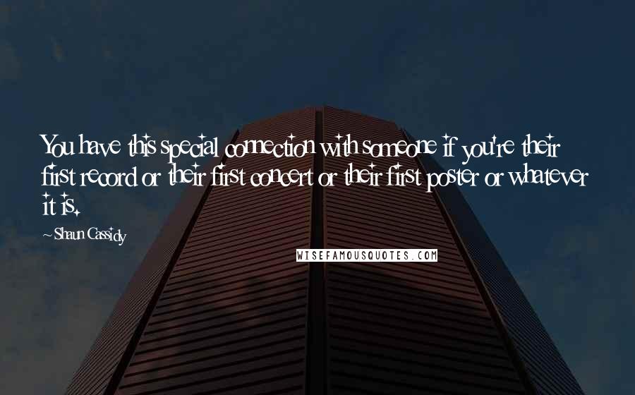 Shaun Cassidy Quotes: You have this special connection with someone if you're their first record or their first concert or their first poster or whatever it is.
