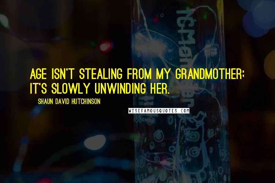 Shaun David Hutchinson Quotes: Age isn't stealing from my grandmother; it's slowly unwinding her.