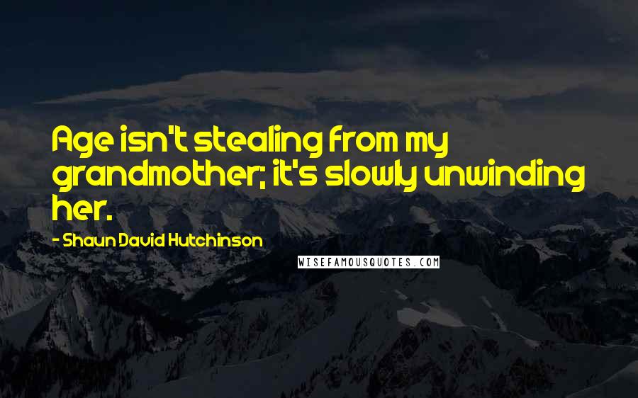 Shaun David Hutchinson Quotes: Age isn't stealing from my grandmother; it's slowly unwinding her.