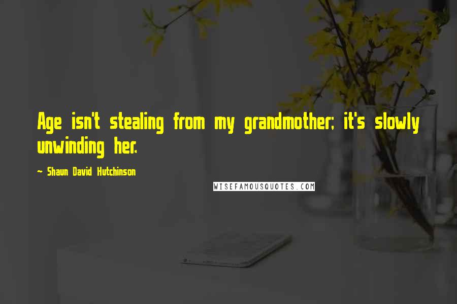 Shaun David Hutchinson Quotes: Age isn't stealing from my grandmother; it's slowly unwinding her.