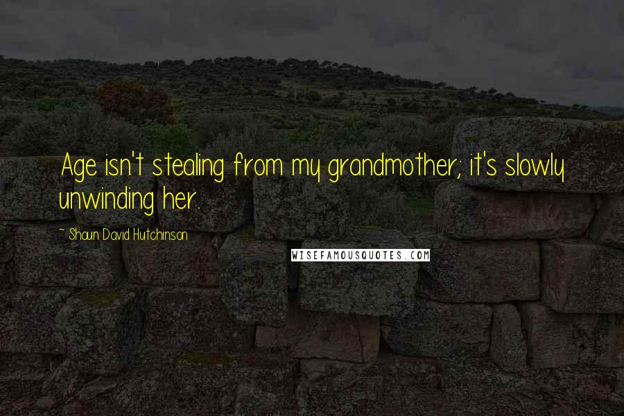 Shaun David Hutchinson Quotes: Age isn't stealing from my grandmother; it's slowly unwinding her.