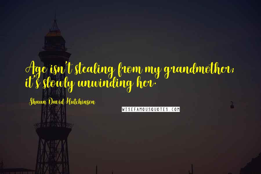 Shaun David Hutchinson Quotes: Age isn't stealing from my grandmother; it's slowly unwinding her.