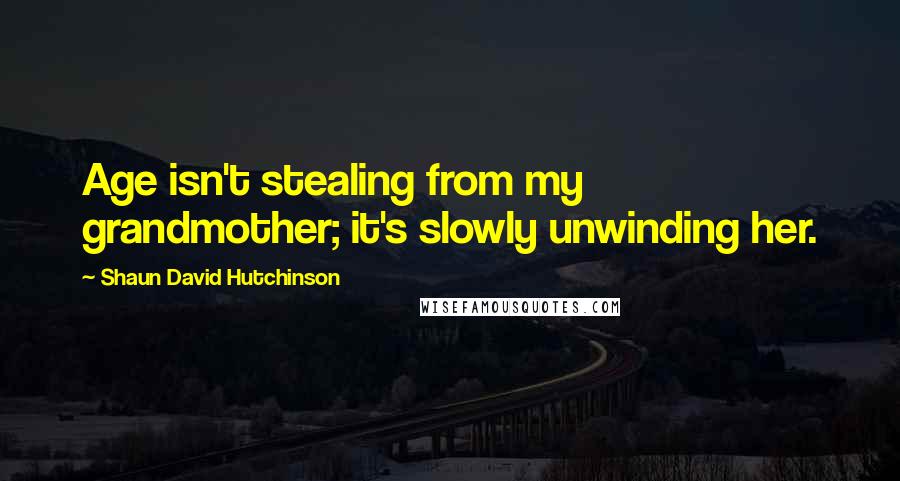 Shaun David Hutchinson Quotes: Age isn't stealing from my grandmother; it's slowly unwinding her.