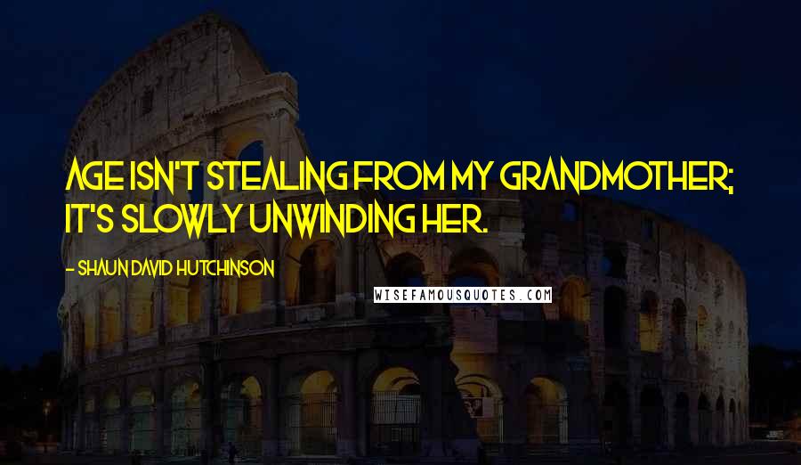 Shaun David Hutchinson Quotes: Age isn't stealing from my grandmother; it's slowly unwinding her.