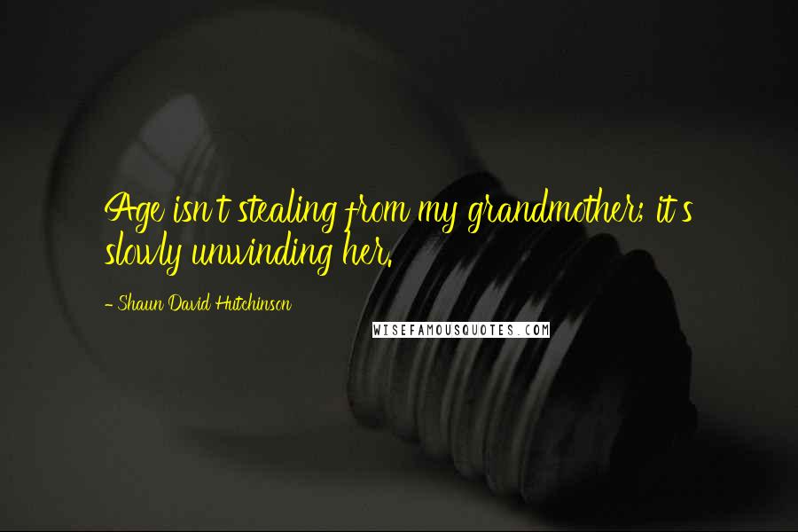 Shaun David Hutchinson Quotes: Age isn't stealing from my grandmother; it's slowly unwinding her.