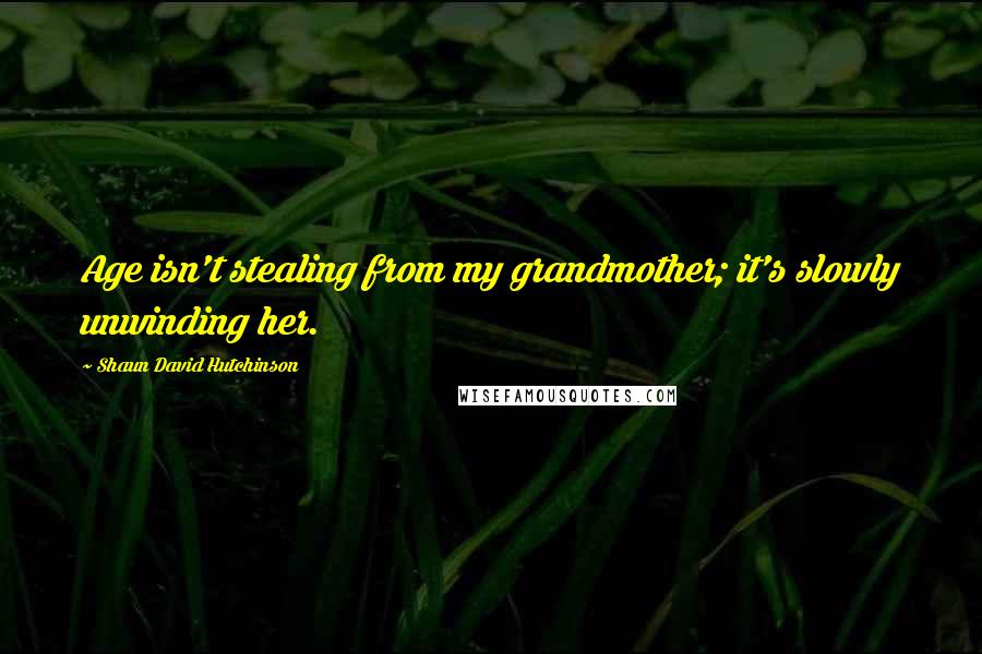 Shaun David Hutchinson Quotes: Age isn't stealing from my grandmother; it's slowly unwinding her.