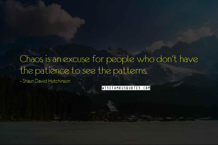 Shaun David Hutchinson Quotes: Chaos is an excuse for people who don't have the patience to see the patterns.