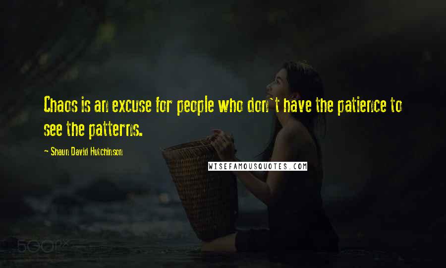 Shaun David Hutchinson Quotes: Chaos is an excuse for people who don't have the patience to see the patterns.