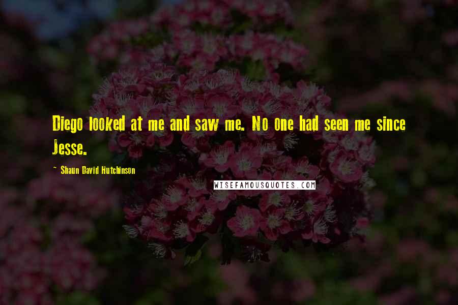 Shaun David Hutchinson Quotes: Diego looked at me and saw me. No one had seen me since Jesse.