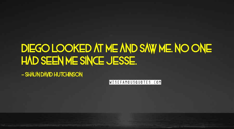 Shaun David Hutchinson Quotes: Diego looked at me and saw me. No one had seen me since Jesse.