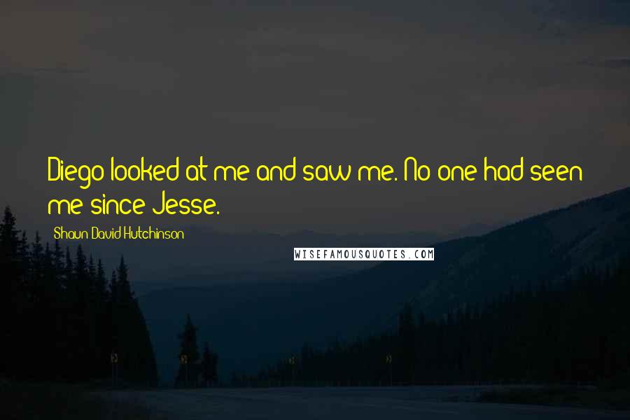 Shaun David Hutchinson Quotes: Diego looked at me and saw me. No one had seen me since Jesse.