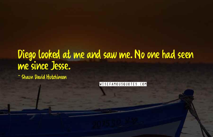 Shaun David Hutchinson Quotes: Diego looked at me and saw me. No one had seen me since Jesse.