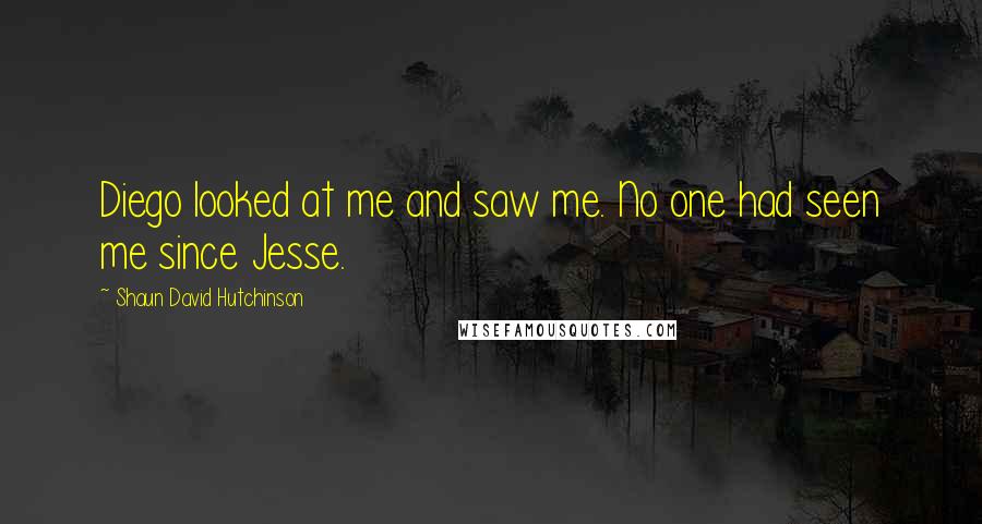 Shaun David Hutchinson Quotes: Diego looked at me and saw me. No one had seen me since Jesse.