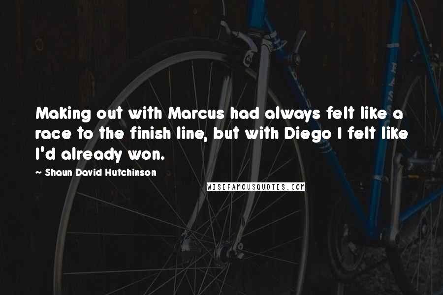 Shaun David Hutchinson Quotes: Making out with Marcus had always felt like a race to the finish line, but with Diego I felt like I'd already won.