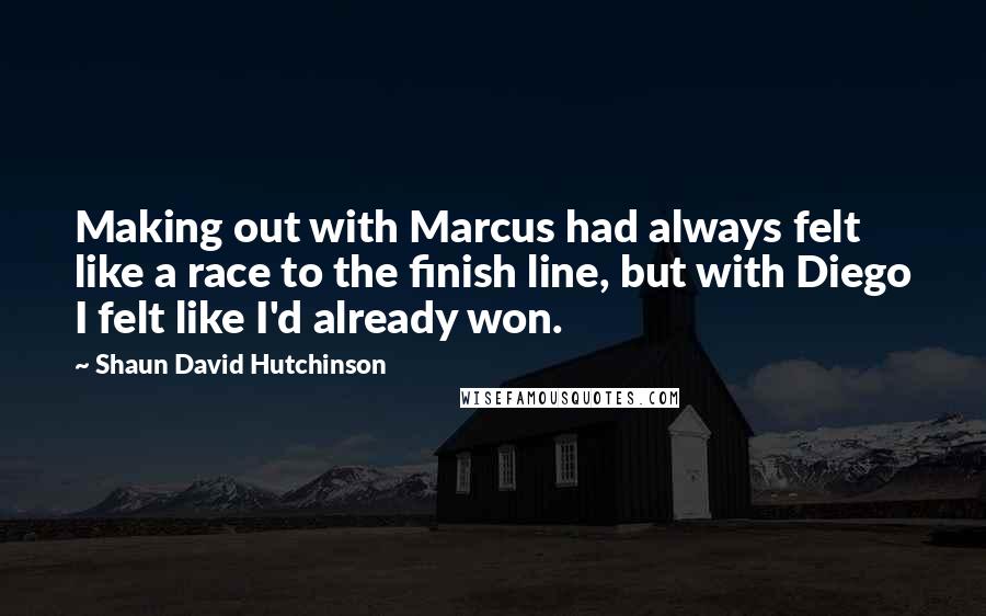 Shaun David Hutchinson Quotes: Making out with Marcus had always felt like a race to the finish line, but with Diego I felt like I'd already won.