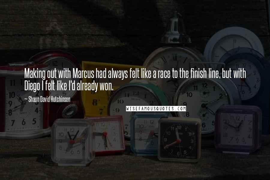 Shaun David Hutchinson Quotes: Making out with Marcus had always felt like a race to the finish line, but with Diego I felt like I'd already won.