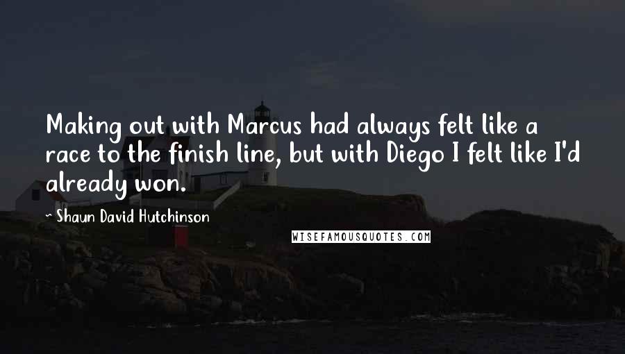 Shaun David Hutchinson Quotes: Making out with Marcus had always felt like a race to the finish line, but with Diego I felt like I'd already won.