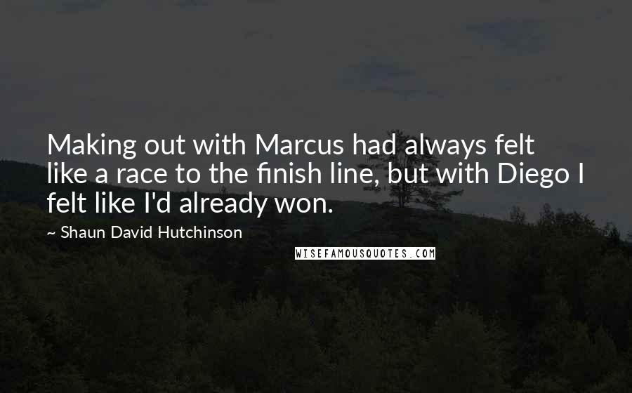 Shaun David Hutchinson Quotes: Making out with Marcus had always felt like a race to the finish line, but with Diego I felt like I'd already won.
