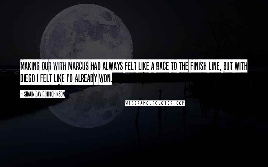 Shaun David Hutchinson Quotes: Making out with Marcus had always felt like a race to the finish line, but with Diego I felt like I'd already won.