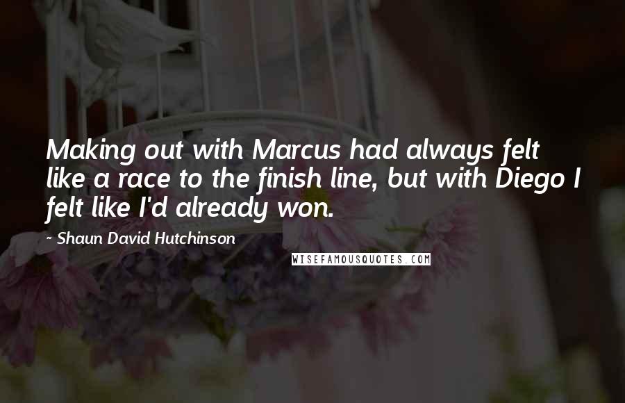 Shaun David Hutchinson Quotes: Making out with Marcus had always felt like a race to the finish line, but with Diego I felt like I'd already won.