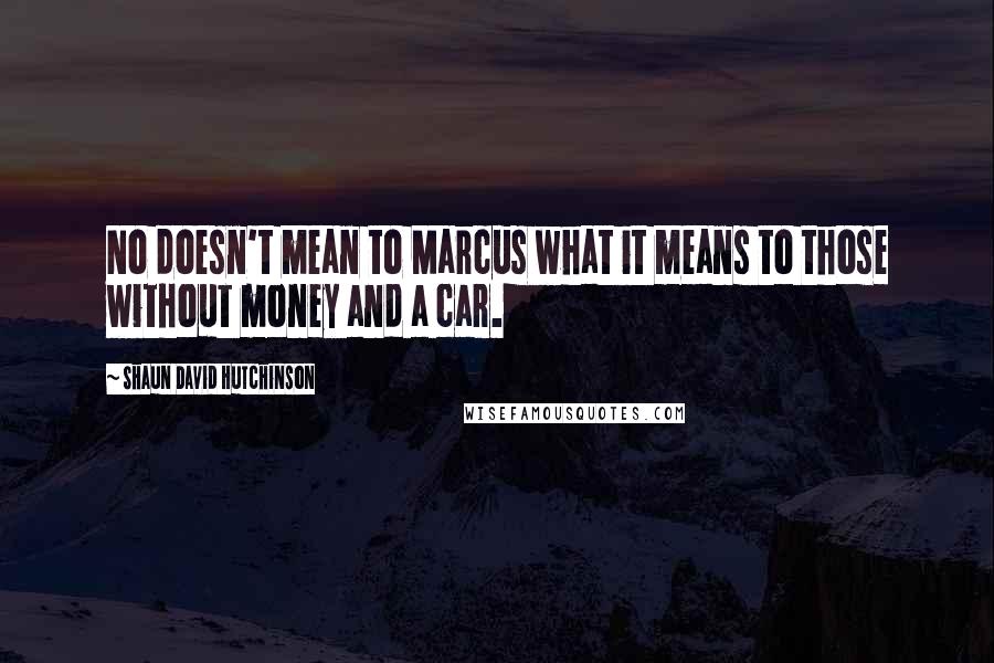 Shaun David Hutchinson Quotes: No doesn't mean to Marcus what it means to those without money and a car.
