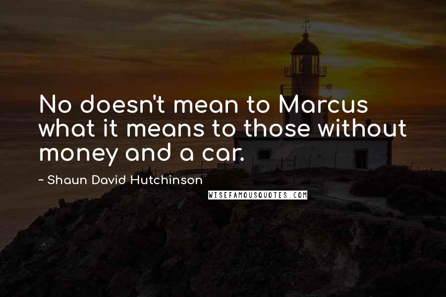 Shaun David Hutchinson Quotes: No doesn't mean to Marcus what it means to those without money and a car.