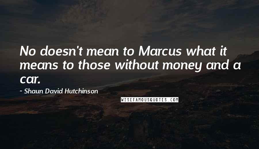 Shaun David Hutchinson Quotes: No doesn't mean to Marcus what it means to those without money and a car.